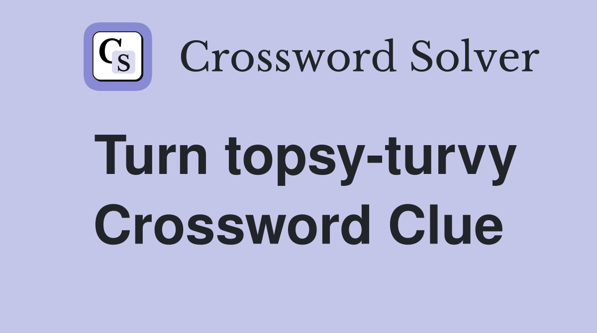 Turn topsyturvy. Crossword Clue Answers Crossword Solver
